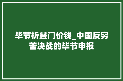 毕节折叠门价钱_中国反穷苦决战的毕节申报