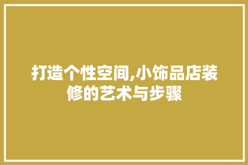 打造个性空间,小饰品店装修的艺术与步骤