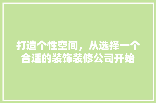 打造个性空间，从选择一个合适的装饰装修公司开始