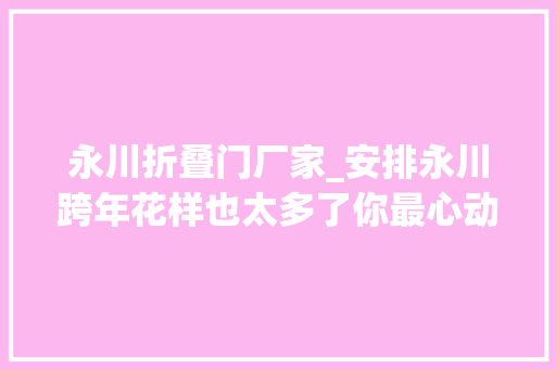 永川折叠门厂家_安排永川跨年花样也太多了你最心动哪个
