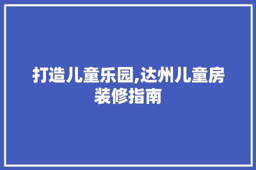 打造儿童乐园,达州儿童房装修指南