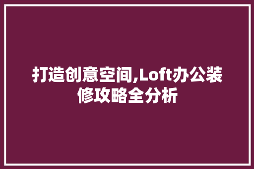打造创意空间,Loft办公装修攻略全分析