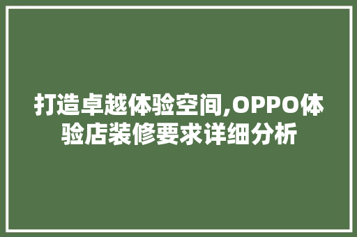 打造卓越体验空间,OPPO体验店装修要求详细分析