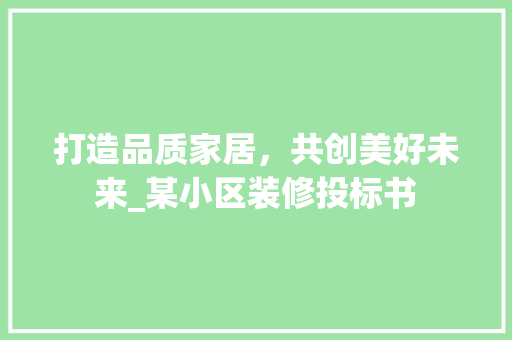 打造品质家居，共创美好未来_某小区装修投标书