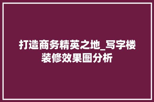 打造商务精英之地_写字楼装修效果图分析