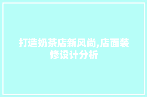 打造奶茶店新风尚,店面装修设计分析