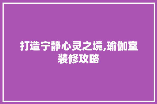 打造宁静心灵之境,瑜伽室装修攻略