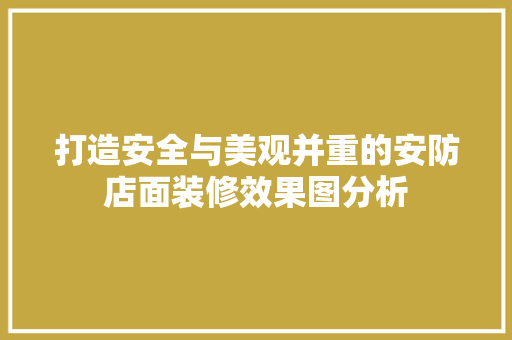 打造安全与美观并重的安防店面装修效果图分析
