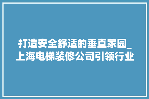打造安全舒适的垂直家园_上海电梯装修公司引领行业新潮流