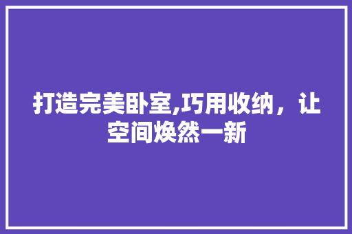 打造完美卧室,巧用收纳，让空间焕然一新