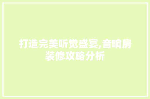 打造完美听觉盛宴,音响房装修攻略分析