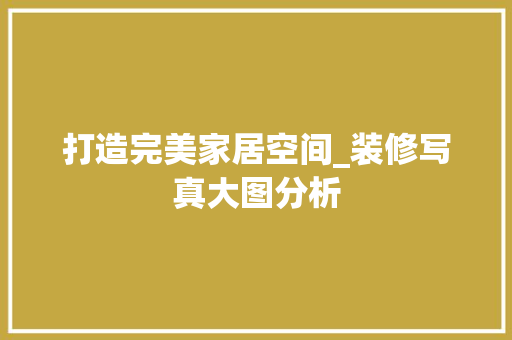 打造完美家居空间_装修写真大图分析