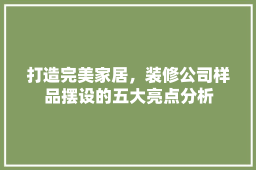 打造完美家居，装修公司样品摆设的五大亮点分析