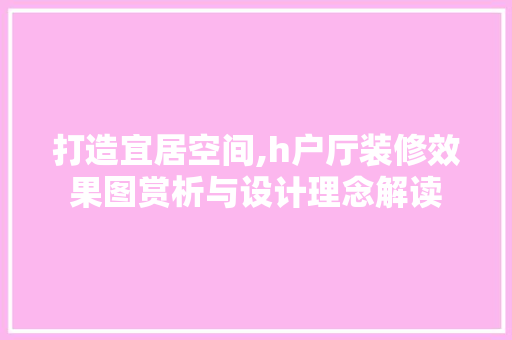 打造宜居空间,h户厅装修效果图赏析与设计理念解读