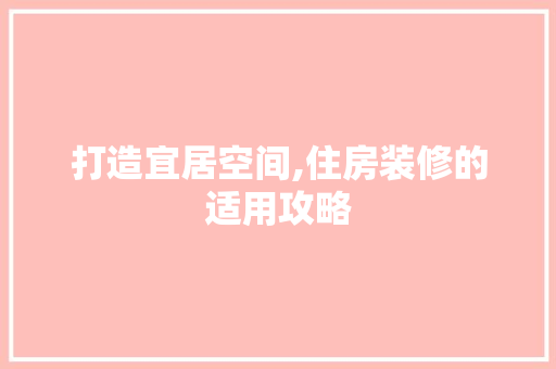 打造宜居空间,住房装修的适用攻略