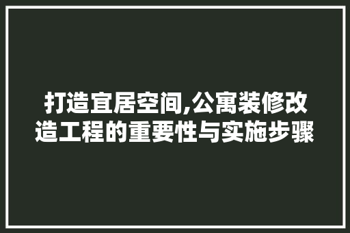 打造宜居空间,公寓装修改造工程的重要性与实施步骤