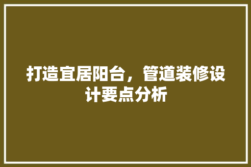 打造宜居阳台，管道装修设计要点分析