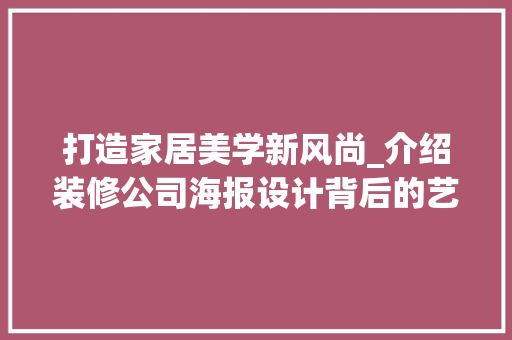 打造家居美学新风尚_介绍装修公司海报设计背后的艺术魅力