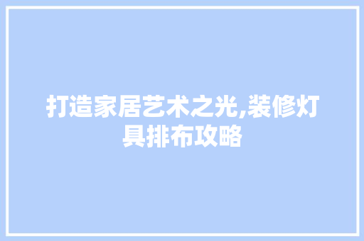 打造家居艺术之光,装修灯具排布攻略