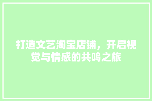 打造文艺淘宝店铺，开启视觉与情感的共鸣之旅