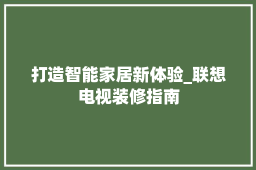 打造智能家居新体验_联想电视装修指南
