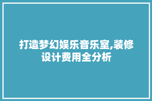 打造梦幻娱乐音乐室,装修设计费用全分析