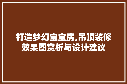 打造梦幻宝宝房,吊顶装修效果图赏析与设计建议
