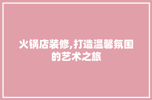 火锅店装修,打造温馨氛围的艺术之旅