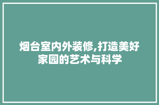烟台室内外装修,打造美好家园的艺术与科学