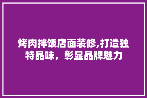 烤肉拌饭店面装修,打造独特品味，彰显品牌魅力