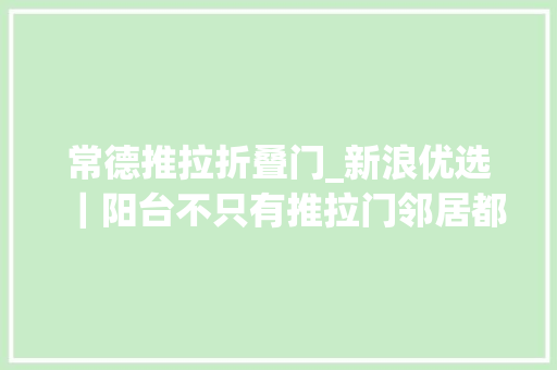 常德推拉折叠门_新浪优选｜阳台不只有推拉门邻居都排队来取经
