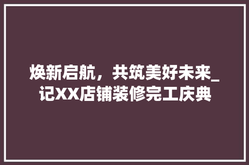 焕新启航，共筑美好未来_记XX店铺装修完工庆典