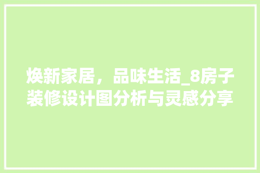 焕新家居，品味生活_8房子装修设计图分析与灵感分享