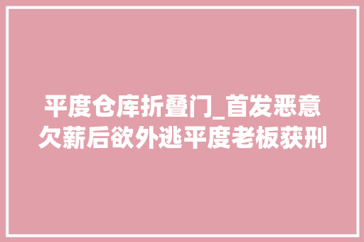 平度仓库折叠门_首发恶意欠薪后欲外逃平度老板获刑一年