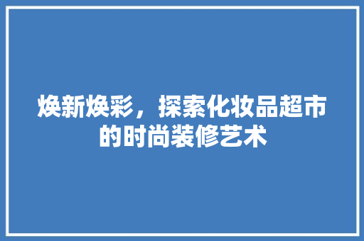 焕新焕彩，探索化妆品超市的时尚装修艺术
