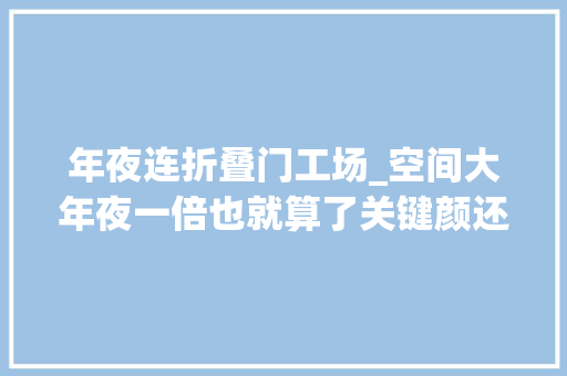 年夜连折叠门工场_空间大年夜一倍也就算了关键颜还高90后你的家需要一款折叠门