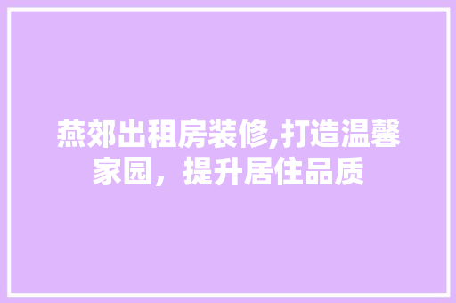 燕郊出租房装修,打造温馨家园，提升居住品质