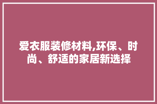爱衣服装修材料,环保、时尚、舒适的家居新选择