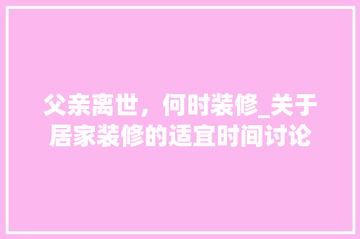 父亲离世，何时装修_关于居家装修的适宜时间讨论
