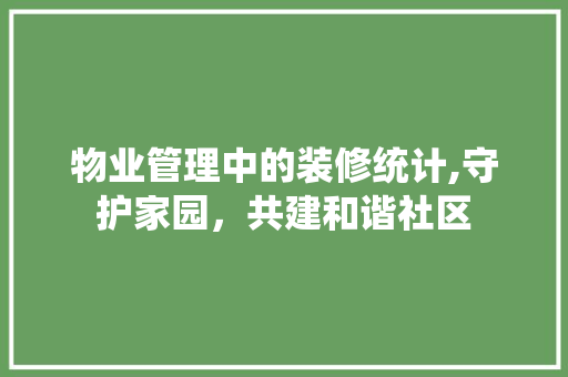 物业管理中的装修统计,守护家园，共建和谐社区