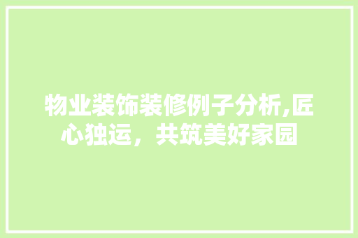 物业装饰装修例子分析,匠心独运，共筑美好家园