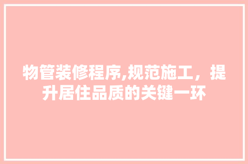 物管装修程序,规范施工，提升居住品质的关键一环