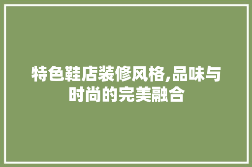 特色鞋店装修风格,品味与时尚的完美融合