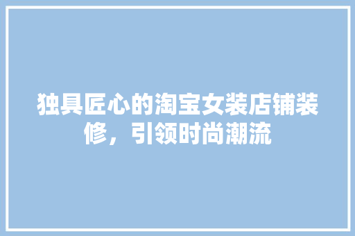 独具匠心的淘宝女装店铺装修，引领时尚潮流