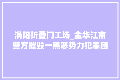 涡阳折叠门工场_金华江南警方摧毁一黑恶势力犯罪团伙逮捕22人