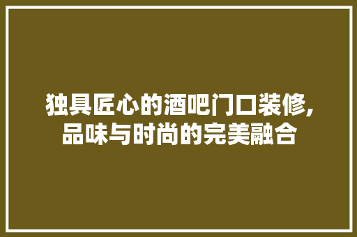 独具匠心的酒吧门口装修,品味与时尚的完美融合