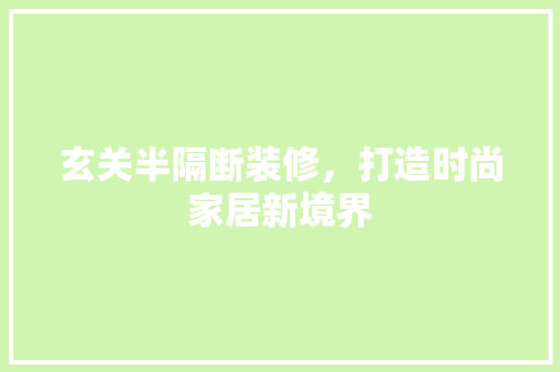 玄关半隔断装修，打造时尚家居新境界