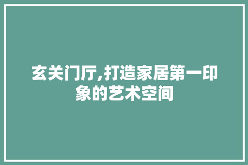 玄关门厅,打造家居第一印象的艺术空间