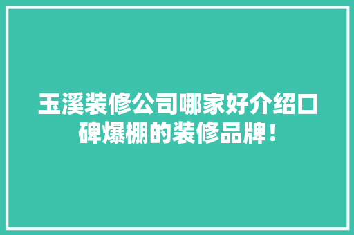 玉溪装修公司哪家好介绍口碑爆棚的装修品牌！
