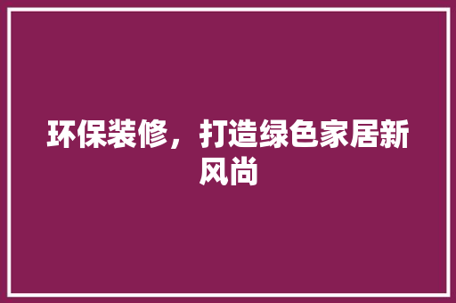 环保装修，打造绿色家居新风尚
